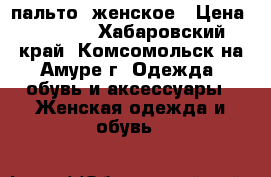 пальто  женское › Цена ­ 3 000 - Хабаровский край, Комсомольск-на-Амуре г. Одежда, обувь и аксессуары » Женская одежда и обувь   